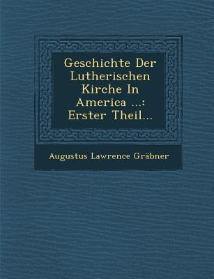 Geschichte Der Lutherischen Kirche In America ...: Erster Theil... by Gräbner, Augustus Lawrence