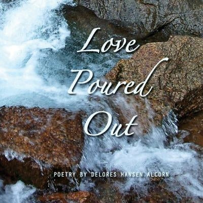 Love Poured Out by Alcorn, Dolores Hansen