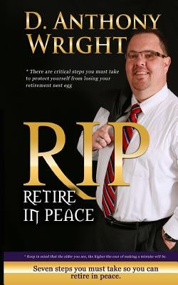 Retire in Peace: 7 Immediate Steps in 2015 You Must Take So You Can Retire in Peace. by Wright, MR D. Anthony
