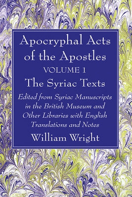 Apocryphal Acts of the Apostles, Volume 1 the Syriac Texts: Edited from Syriac Manuscripts in the British Museum and Other Libraries with English Tran by Wright, William