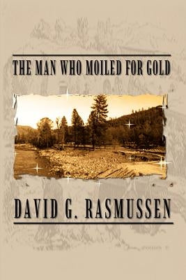 The Man Who Moiled for Gold by Rasmussen, David G.