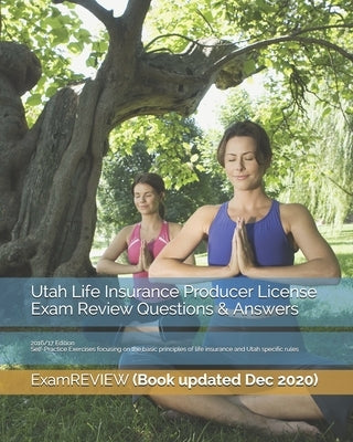 Utah Life Insurance Producer License Exam Review Questions & Answers 2016/17 Edition: Self-Practice Exercises focusing on the basic principles of life by Examreview