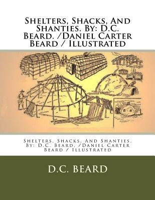 Shelters, Shacks, And Shanties. By: D.C. Beard. /Daniel Carter Beard / Illustrated by Beard, D. C.