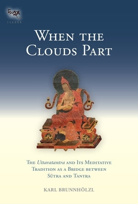 When the Clouds Part: The Uttaratantra and Its Meditative Tradition as a Bridge Between Sutra and Tantra by Brunnholzl, Karl