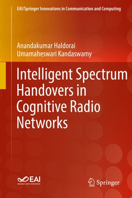 Intelligent Spectrum Handovers in Cognitive Radio Networks by Haldorai, Anandakumar