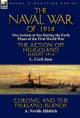 The Naval War of 1914: Two Actions at Sea During the Early Phase of the First World War-The Action off Heligoland August 1914 by L. Cecil Jane & Coron by Jane, L. Cecil