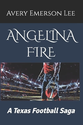 Angelina Fire: A Texas Football Saga by Atkins, Emory Lee