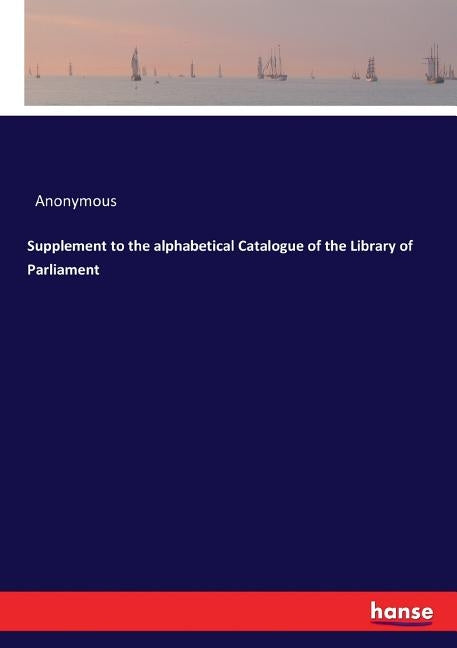 Supplement to the alphabetical Catalogue of the Library of Parliament by Anonymous