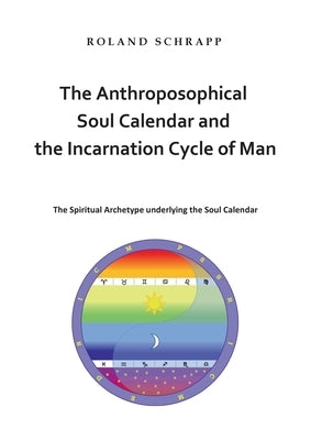 The Anthroposophical Soul Calendar and the Incarnation Cycle of Man: The Spiritual Archetype underlying the Soul Calendar by Schrapp, Roland