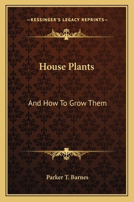 House Plants: And How To Grow Them by Barnes, Parker T.