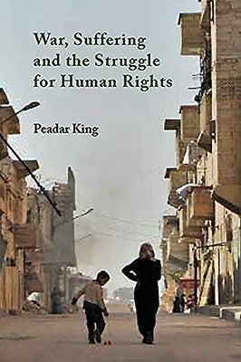 War, Suffering and the Struggle for Human Rights by King, Peadar