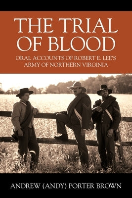 The Trial of Blood: Oral Accounts of Robert E. Lee's Army of Northern Virginia by Brown, Andrew (andy) Porter