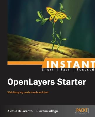 Instant Openlayers Starter: Web Mapping Made Simple and Fast! by Di Lorenzo Alessio Allegri Giovanni