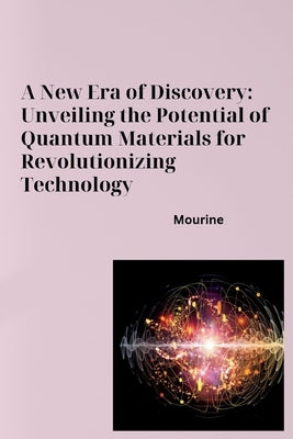 A New Era of Discovery: Unveiling the Potential of Quantum Materials for Revolutionizing Technology by Mourine