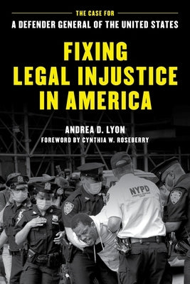 Fixing Legal Injustice in America: The Case for a Defender General of the United States by Lyon, Andrea D.