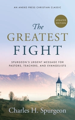 The Greatest Fight (Updated, Annotated): Spurgeon's Urgent Message for Pastors, Teachers, and Evangelists by Spurgeon, Charles H.