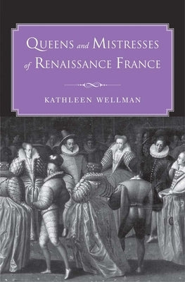 Queens and Mistresses of Renaissance France by Wellman, Kathleen