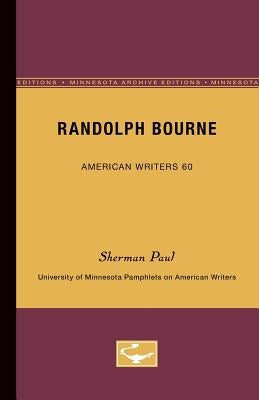 Randolph Bourne - American Writers 60: University of Minnesota Pamphlets on American Writers by Paul, Sherman