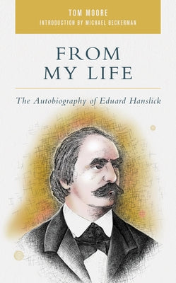 From My Life: The Autobiography of Eduard Hanslick by Moore, Tom