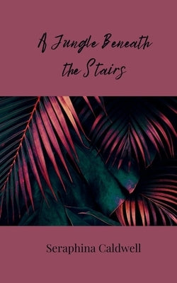 A Jungle Beneath the Stairs by Caldwell, Seraphina