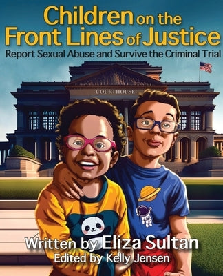 Children on the Front Lines of Justice: Report Sexual Abuse and Survive the Criminal Trial by Sultan, Eliza