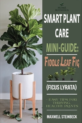 Smart Plant Care Mini-Guide: Fiddle Leaf Fig (Ficus lyrata): - Easy Tips for Thriving, Healthy Plants by Steinbeck, Maxwell