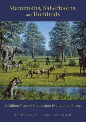 Mammoths, Sabertooths, and Hominids: 65 Million Years of Mammalian Evolution in Europe by Agustí, Jordi