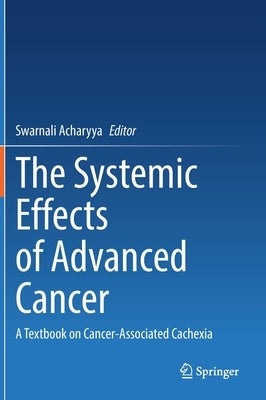 The Systemic Effects of Advanced Cancer: A Textbook on Cancer-Associated Cachexia by Acharyya, Swarnali