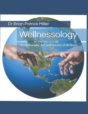 Wellnessology: The Philosophy Art and Science of Wellness by Miller, Brian Patrick