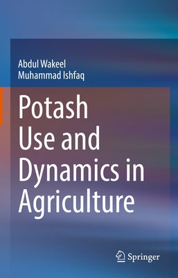 Potash Use and Dynamics in Agriculture by Wakeel, Abdul