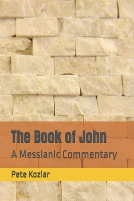 The Book of John: A Messianic Commentary by Koziar, Pete