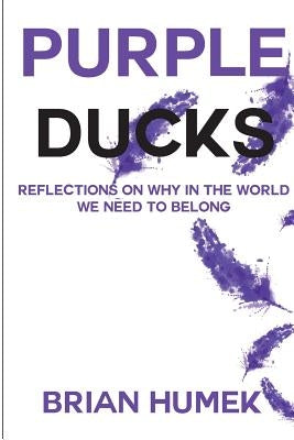 Purple Ducks: Reflections on Why in the World We Want to belong by Humek, Brian