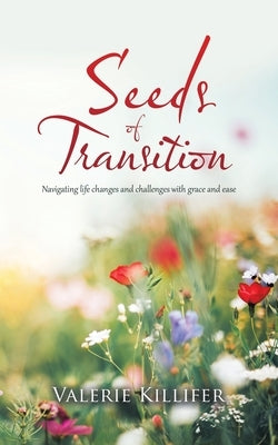 Seeds of Transition: Navigating Life Changes and Challenges with Grace and Ease by Killifer, Valerie
