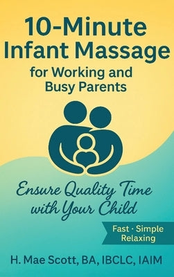 10 Minute Infant Massage For Working & Busy Parents: Ensure Quality Time with your Child by Scott, H. Mae