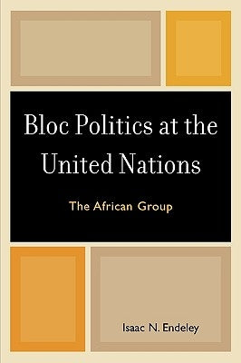 Bloc Politics at the United Nations: The African Group by Endeley, Isaac N.