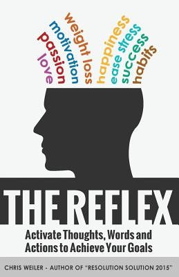 The Reflex: Activate Thoughts, Words and Actions to Achieve Your Goals by Weiler, Chris