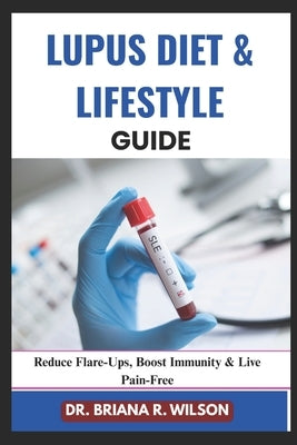 Lupus Diet & Lifestyle Guide: Reduce Flare-Ups, Boost Immunity & Live Pain-Free by Wilson, Briana R.