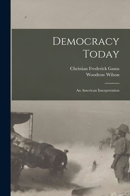 Democracy Today: an American Interpretation by Gauss, Christian Frederick 1878-1951