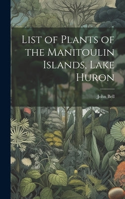 List of Plants of the Manitoulin Islands, Lake Huron by Bell, John 1845-1878