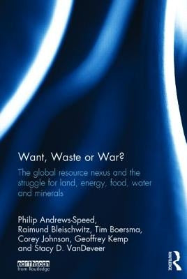 Want, Waste or War?: The Global Resource Nexus and the Struggle for Land, Energy, Food, Water and Minerals by Andrews-Speed, Philip