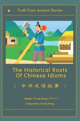 The Historical Roots Of Chinese Idioms by Zhang, Yisong