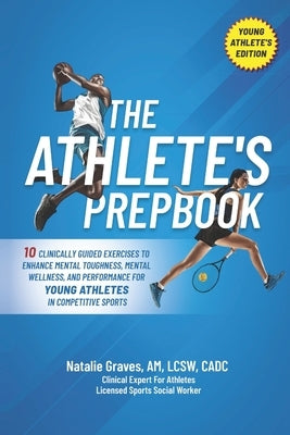 The Athlete's Prepbook: 10 Clinically Guided Exercises To Enhance Mental Toughness, Mental Wellness, And Performance For Young Athletes In Com by Graves, Natalie