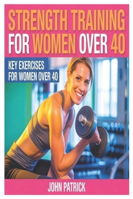 Strength Training for Women Over 40.: Key Excercises for Women Over 40 by Patrick, John