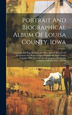 Portrait And Biographical Album Of Louisa County, Iowa: Containing Full Page Portraits And Biographical Sketches Of Prominent And Representative Citiz by Anonymous