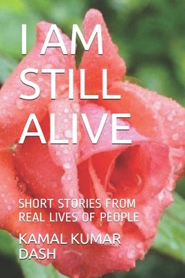 I Am Still Alive: Short Stories from Real Lives of People by Dash, Kamal Kumar