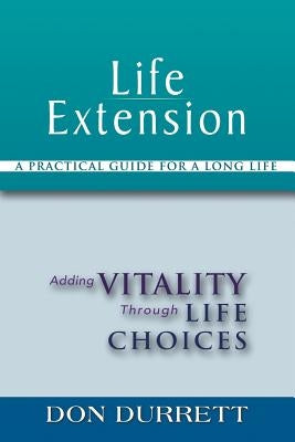 Life Extension: A Practical Guide For a Long Life: Adding Vitality Through Life Choices by Durrett, Don