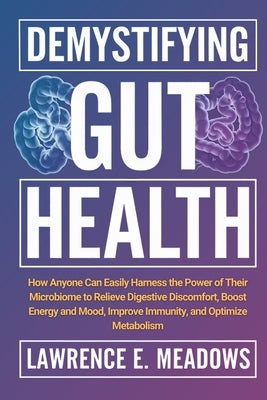 Demystifying Gut Health: How Anyone Can Easily Harness the Power of Their Microbiome to Relieve Digestive Discomfort, Boost Energy and Mood, Improve I by Meadows, Lawrence E.