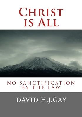 Christ is All: No Sanctification by the Law by Gay, David H. J.