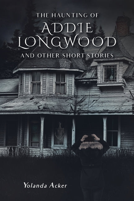 The Haunting of Addie Longwood: and Other Short Stories by Acker, Yolanda