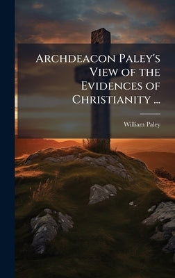 Archdeacon Paley's View of the Evidences of Christianity ... by Paley, William
